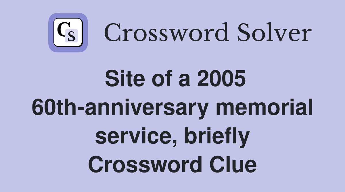Site of a 2005 60thanniversary memorial service, briefly Crossword